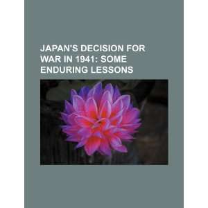Japans decision for war in 1941: some enduring lessons: U.S 