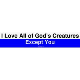 I Love All of Gods Creatures Except You Large Bumper 