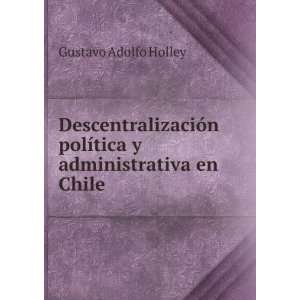   polÃ­tica y administrativa en Chile Gustavo Adolfo Holley Books