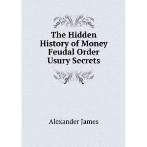   History of Money & Feudal Order Usury Secrets Alexander James Books