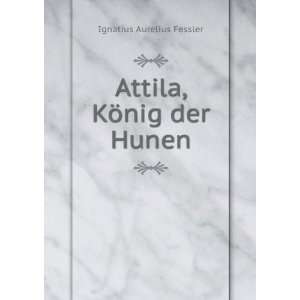    Attila, KÃ¶nig der Hunen: Ignatius Aurelius Fessler: Books