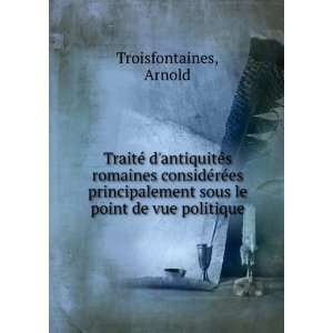   sous le point de vue politique: Arnold Troisfontaines: Books