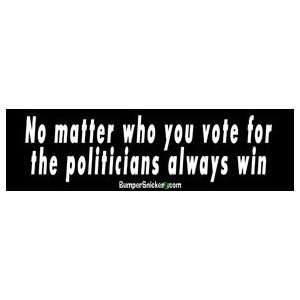 No Matter Who You Vote For Politicians Always Win   Political Bumper 