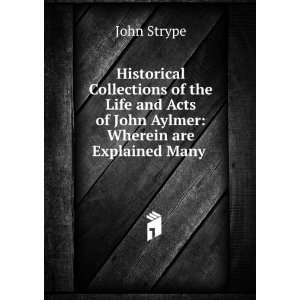   Acts of John Aylmer: Wherein are Explained Many .: John Strype: Books