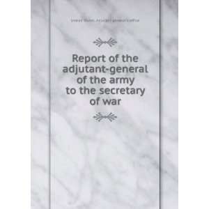  Report of the adjutant general of the army to the secretary 