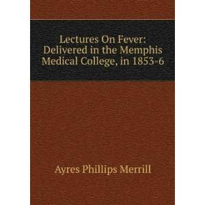   the Memphis Medical College, in 1853 6: Ayres Phillips Merrill: Books