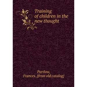  Training of children in the new thought Frances. [from old catalog 