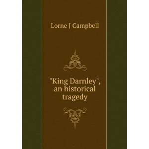    King Darnley, an historical tragedy: Lorne J Campbell: Books