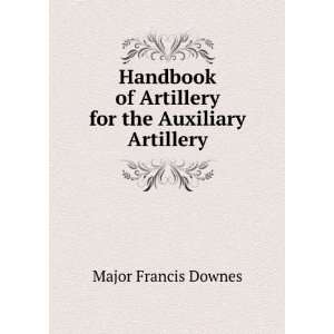   of Artillery for the Auxiliary Artillery: Major Francis Downes: Books