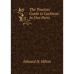   The Tourists Guide to Lucknow: In Five Parts: Edward H. Hilton: Books