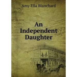 An Independent Daughter Amy Ella Blanchard  Books