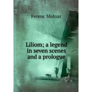  Liliom; a legend in seven scenes and a prologue Ferenc Molnar Books