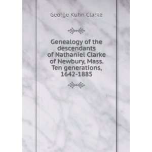   Nathaniel Clarke of Newbury, Mass. Ten generations, 1642 1885 George