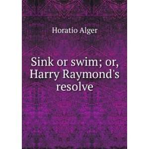    Sink or swim; or, Harry Raymonds resolve Horatio Alger Books