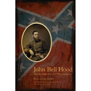  By Brian Craig Miller: John Bell Hood and the Fight for 