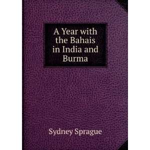  A Year with the Bahais in India and Burma Sydney Sprague 