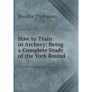  How to Train in Archery Being a Complete Study of the York 