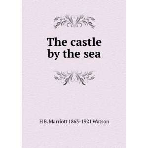    The castle by the sea H B. Marriott 1863 1921 Watson Books