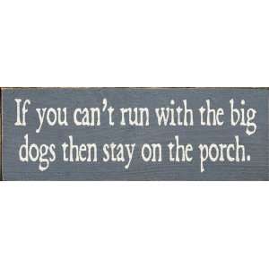  If you cant run with the big dogs then stay on the porch 