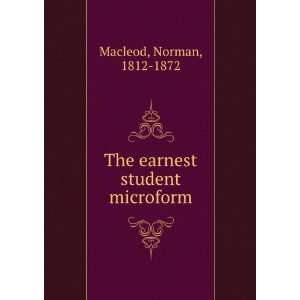    The earnest student microform Norman, 1812 1872 Macleod Books