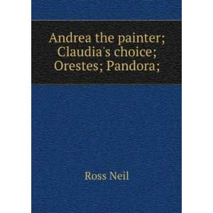   the painter; Claudias choice; Orestes; Pandora;: Ross Neil: Books