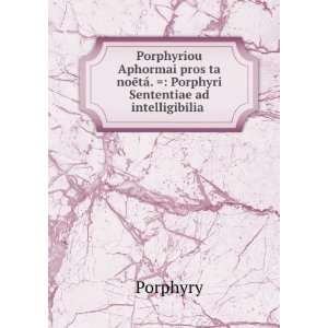   tÃ¡.  Porphyri Sententiae ad intelligibilia . Porphyry Books