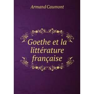    Goethe et la littÃ©rature franÃ§aise Armand Caumont Books