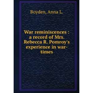   . Rebecca R. Pomroys experience in war times Anna L. Boyden Books