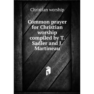   compiled by T. Sadler and J. Martineau.: Christian worship: Books