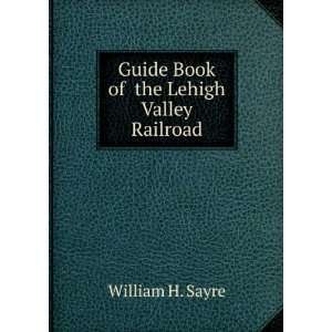    Guide Book of the Lehigh Valley Railroad: William H. Sayre: Books
