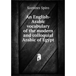   of the modern and colloquial Arabic of Egypt Socrates Spiro Books