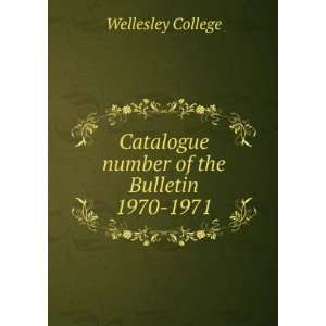  Catalogue number of the Bulletin. 1970 1971 Wellesley College Books