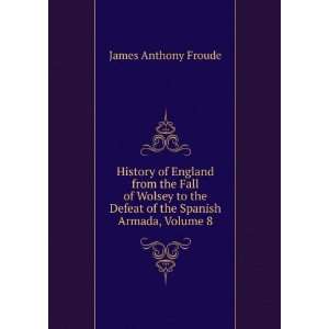  History of England from the Fall of Wolsey to the Defeat 