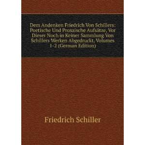 Dem Andenken Friedrich Von Schillers Poetische Und Prosaische AufsÃ 