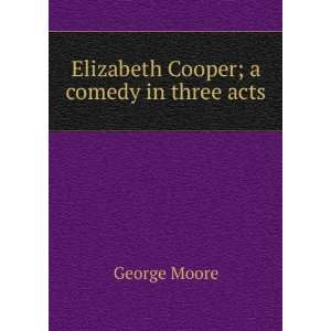  Elizabeth Cooper; a comedy in three acts George Moore 