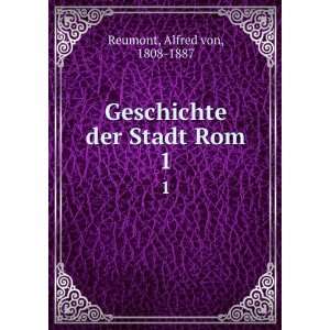    Geschichte der Stadt Rom. 1: Alfred von, 1808 1887 Reumont: Books