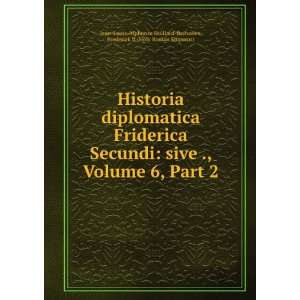 Historia Diplomatica Friderica Secundi Sive Constitutiones 