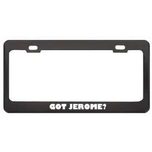 Got Jerome? Girl Name Black Metal License Plate Frame Holder Border 