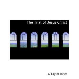  The Trial of Jesus Christ (9781117958361) A Taylor Innes 
