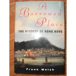    A BORROWED PLACE The History of Hong Kong Frank Welsh Books