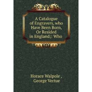   , Or Resided in England; Who . George Vertue Horace Walpole  Books