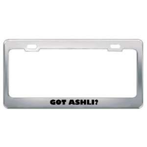  Got Ashli? Girl Name Metal License Plate Frame Holder 