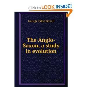  The Anglo Saxon, a study in evolution George Eden Boxall 