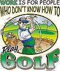 Work Is For People Who Dont Know How To Play Golf T Shirt Any Size 