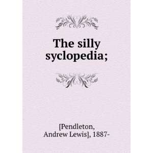   The silly syclopedia; Andrew Lewis], 1887  [Pendleton Books