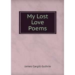  My Lost Love Poems. James Cargill Guthrie Books