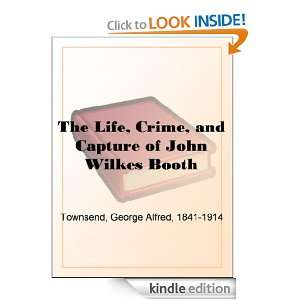 The Life, Crime, and Capture of John Wilkes Booth George Alfred 