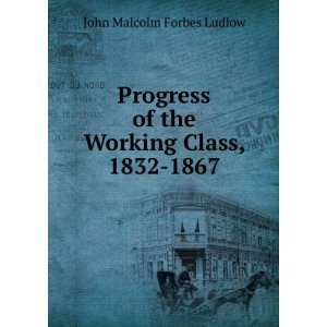   of the Working Class, 1832 1867: John Malcolm Forbes Ludlow: Books