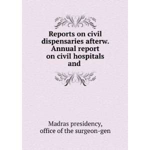 Reports on civil dispensaries afterw. Annual report on civil hospitals 